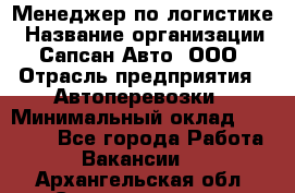 Менеджер по логистике › Название организации ­ Сапсан-Авто, ООО › Отрасль предприятия ­ Автоперевозки › Минимальный оклад ­ 60 077 - Все города Работа » Вакансии   . Архангельская обл.,Северодвинск г.